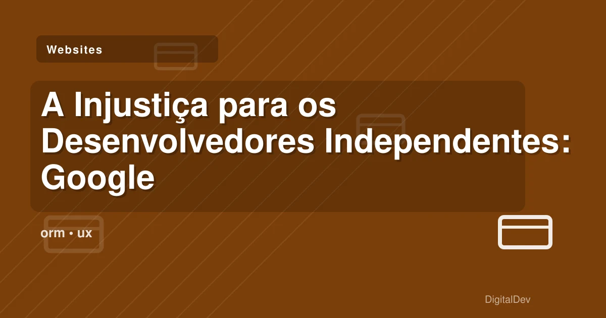 A Injustiça para os Desenvolvedores Independentes: Google em Questão