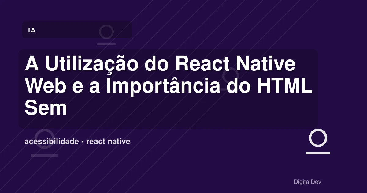 A Utilização do React Native Web e a Importância do HTML Semântico