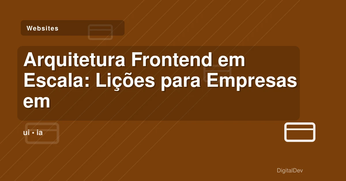 Arquitetura Frontend em Escala: Lições para Empresas em Crescimento