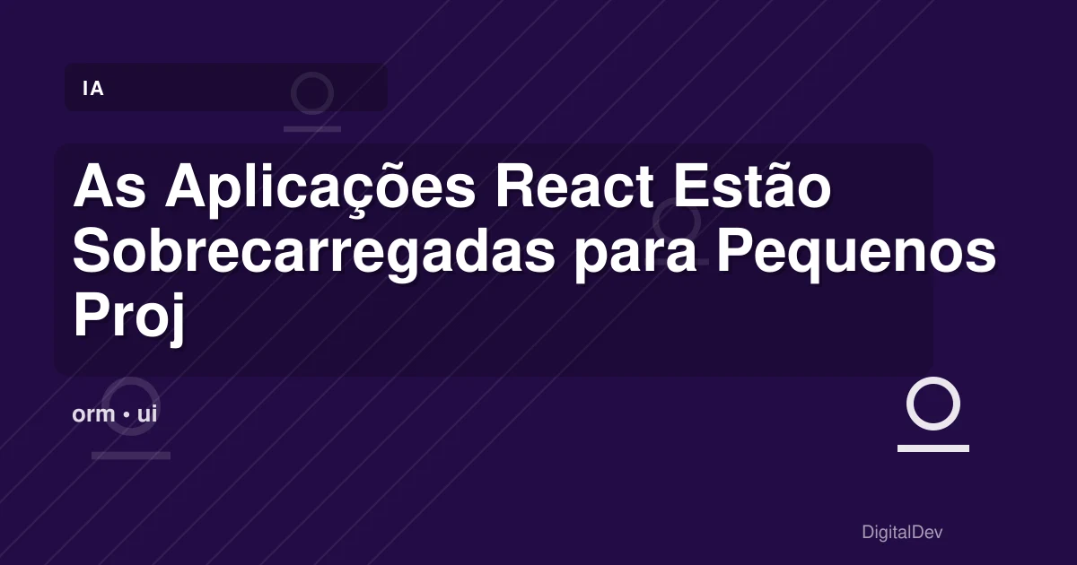 As Aplicações React Estão Sobrecarregadas para Pequenos Projetos?