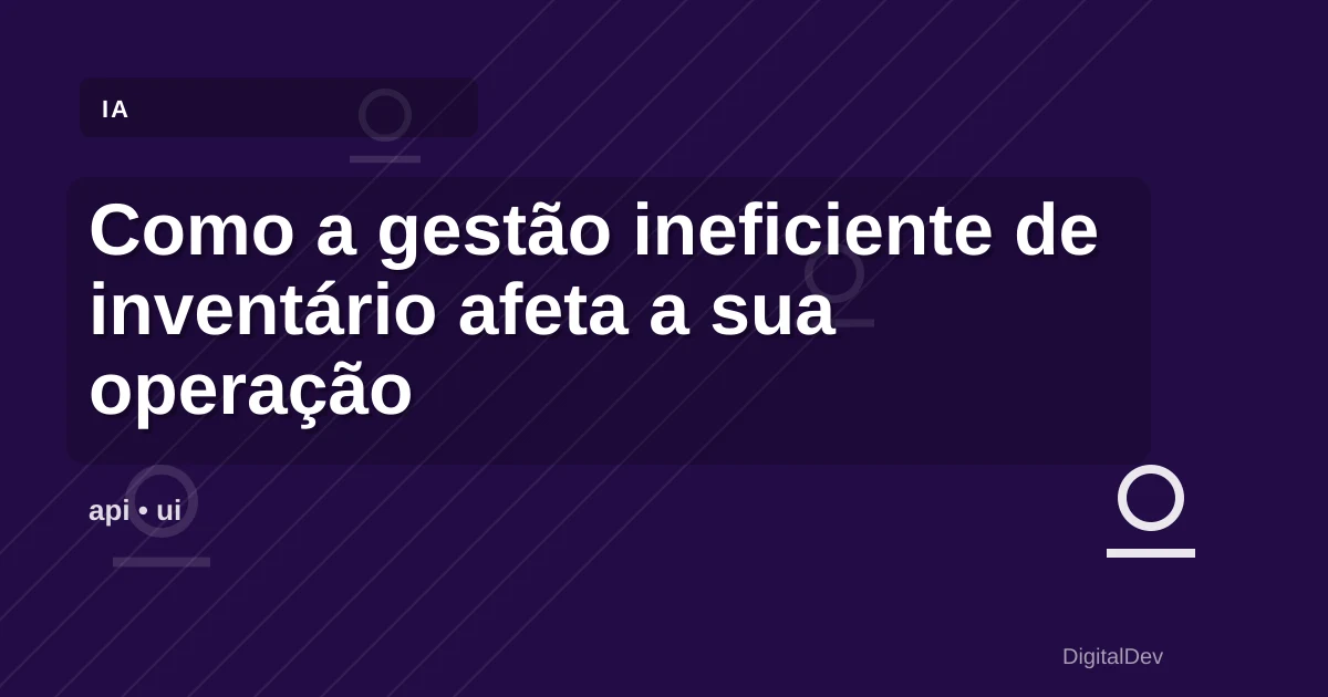 Como a gestão ineficiente de inventário afeta a sua operação