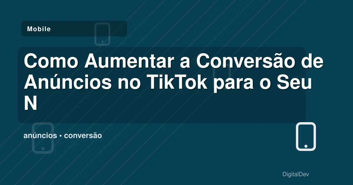 Como Aumentar a Conversão de Anúncios no TikTok para o Seu Negócio