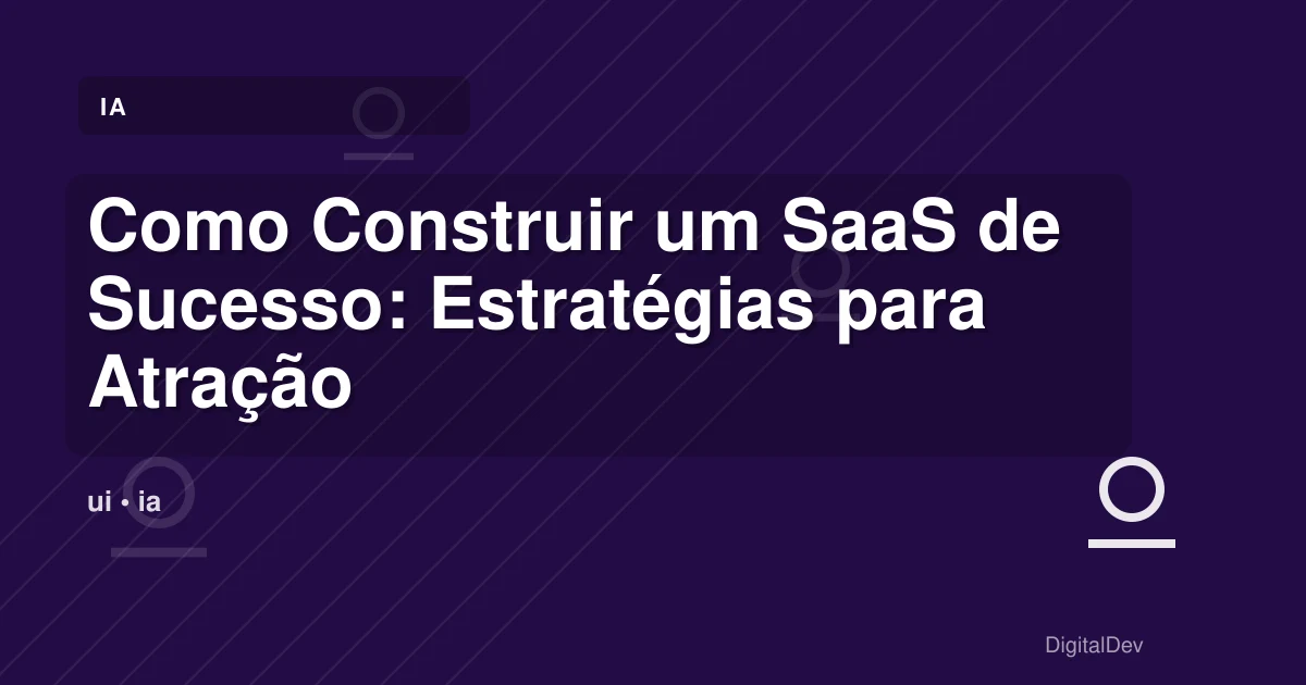Como Construir um SaaS de Sucesso: Estratégias para Atração de Utilizadores