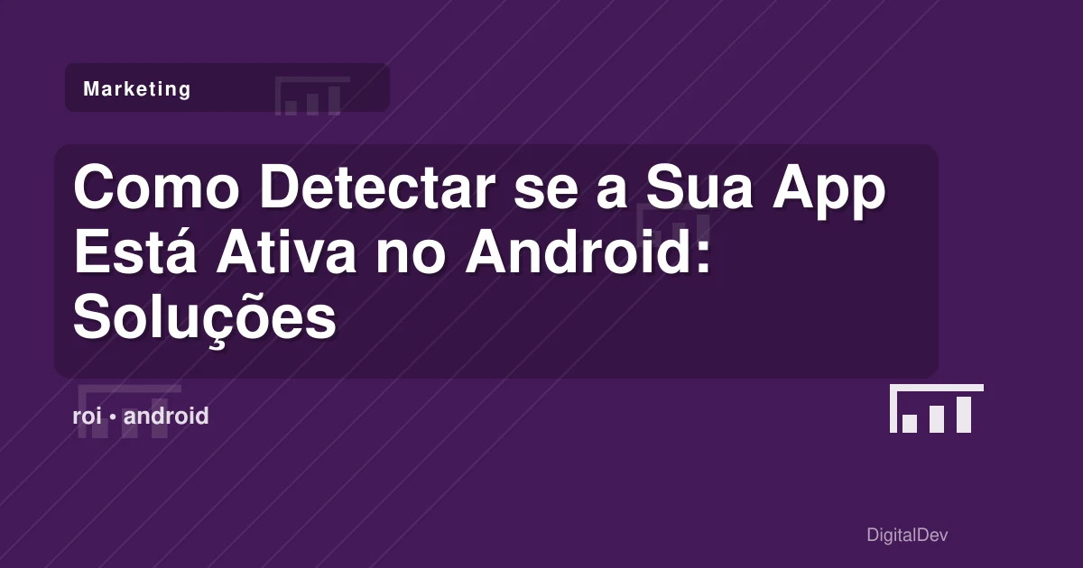 Como Detectar se a Sua App Está Ativa no Android: Soluções Práticas para Empresas