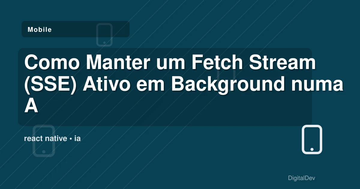 Como Manter um Fetch Stream (SSE) Ativo em Background numa App React Native