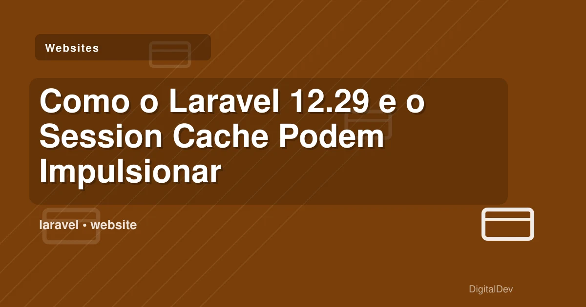 Como o Laravel 12.29 e o Session Cache Podem Impulsionar o Seu Negócio