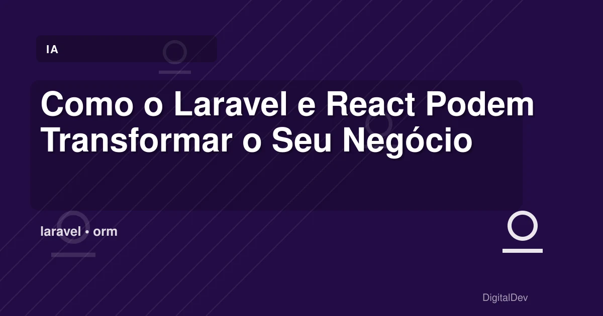 Como o Laravel e React Podem Transformar o Seu Negócio