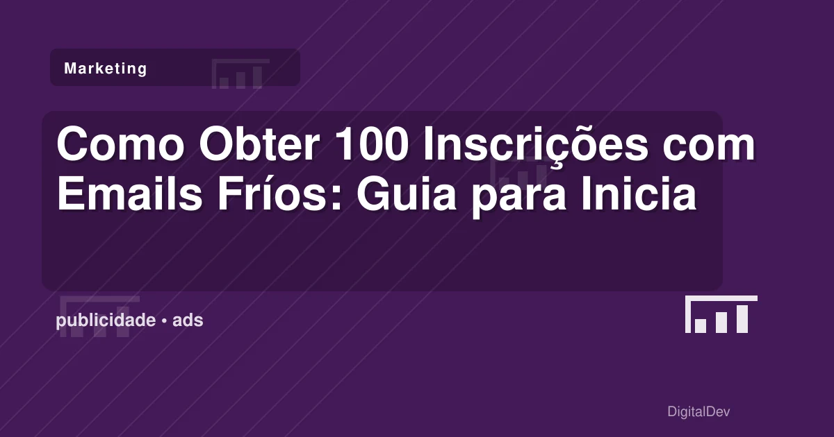 Como Obter 100 Inscrições com Emails Fríos: Guia para Iniciantes em Marketing Digital