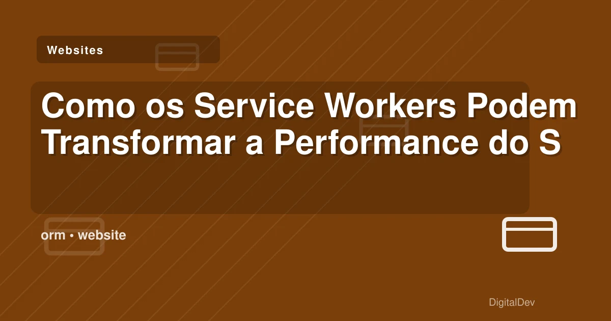 Como os Service Workers Podem Transformar a Performance do Seu Website