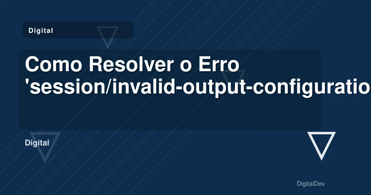Como Resolver o Erro 'session/invalid-output-configuration' em React Native