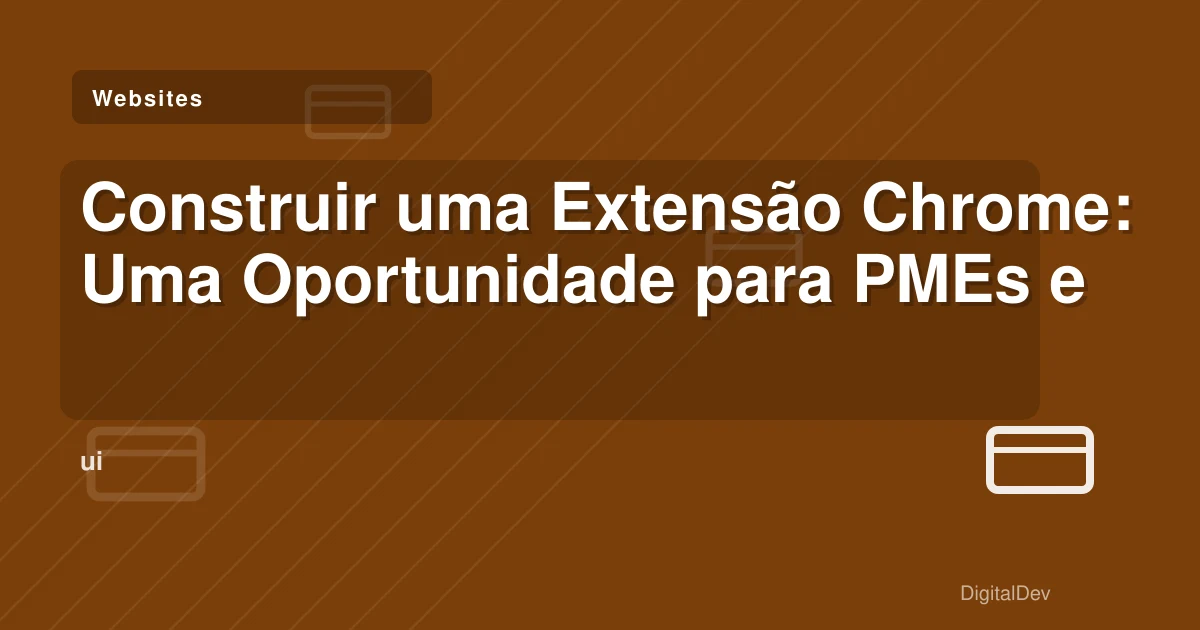 Construir uma Extensão Chrome: Uma Oportunidade para PMEs e Startups