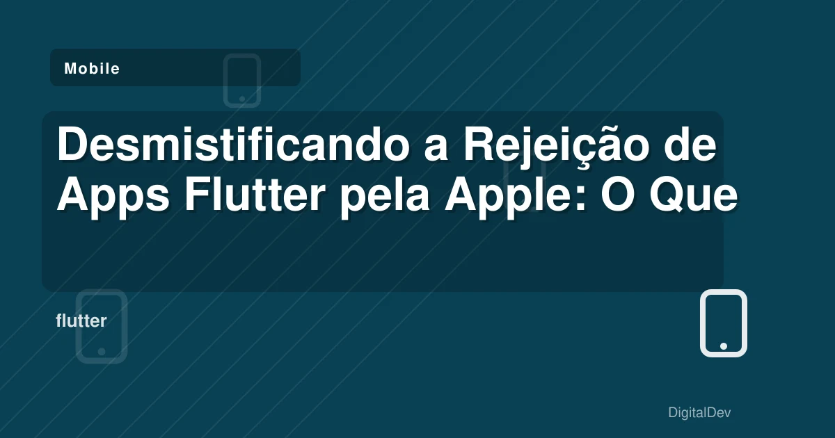 Desmistificando a Rejeição de Apps Flutter pela Apple: O Que as PMEs Precisam Saber