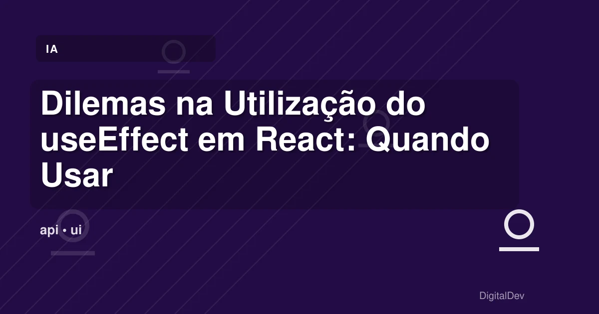 Dilemas na Utilização do useEffect em React: Quando Usar e Como Evitar o Excesso