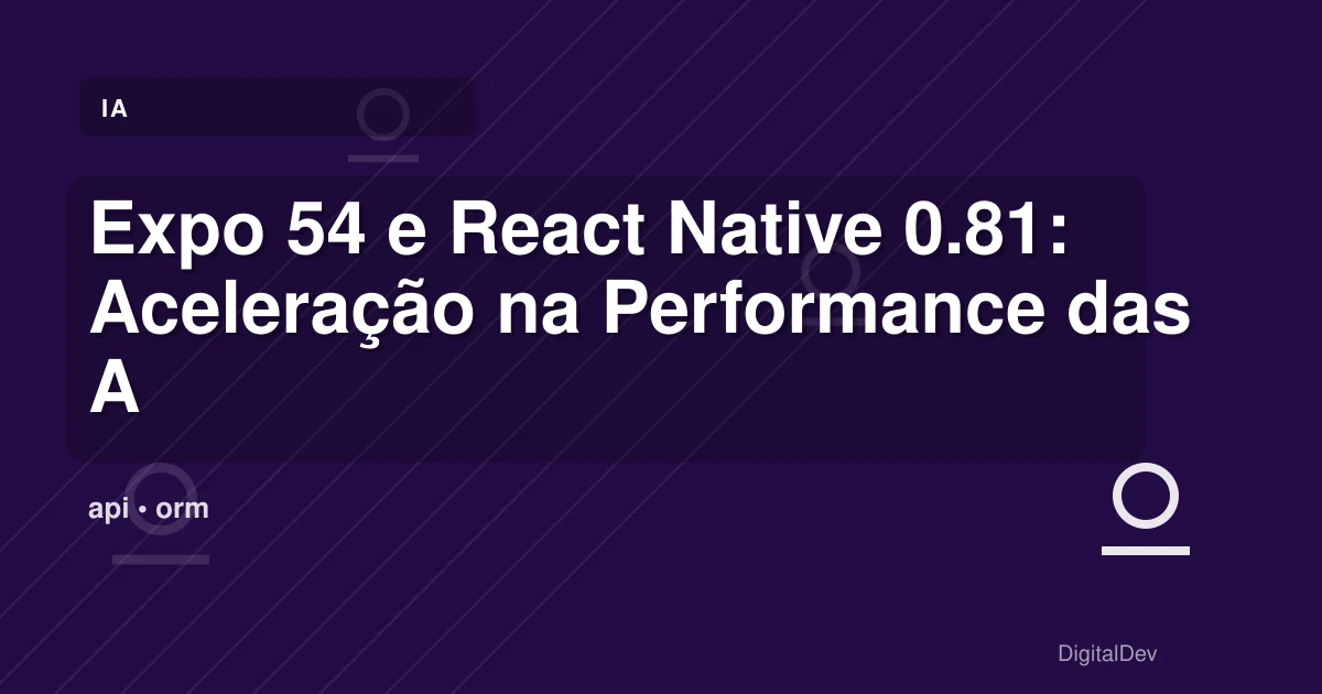 Expo 54 e React Native 0.81: Aceleração na Performance das Apps