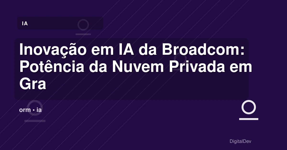 Inovação em IA da Broadcom: Potência da Nuvem Privada em Grande Escala