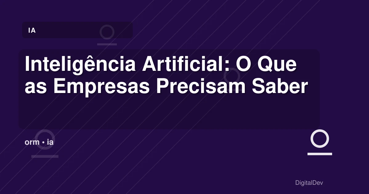 Inteligência Artificial: O Que as Empresas Precisam Saber