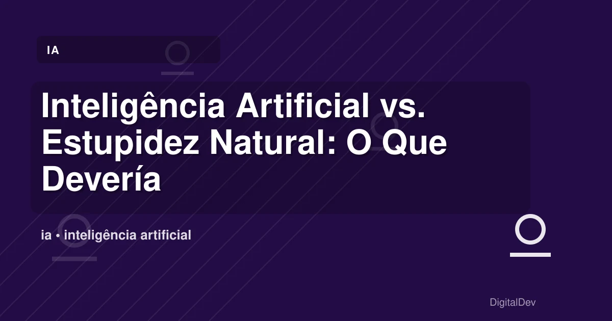 Inteligência Artificial vs. Estupidez Natural: O Que Deveríamos Temermos?