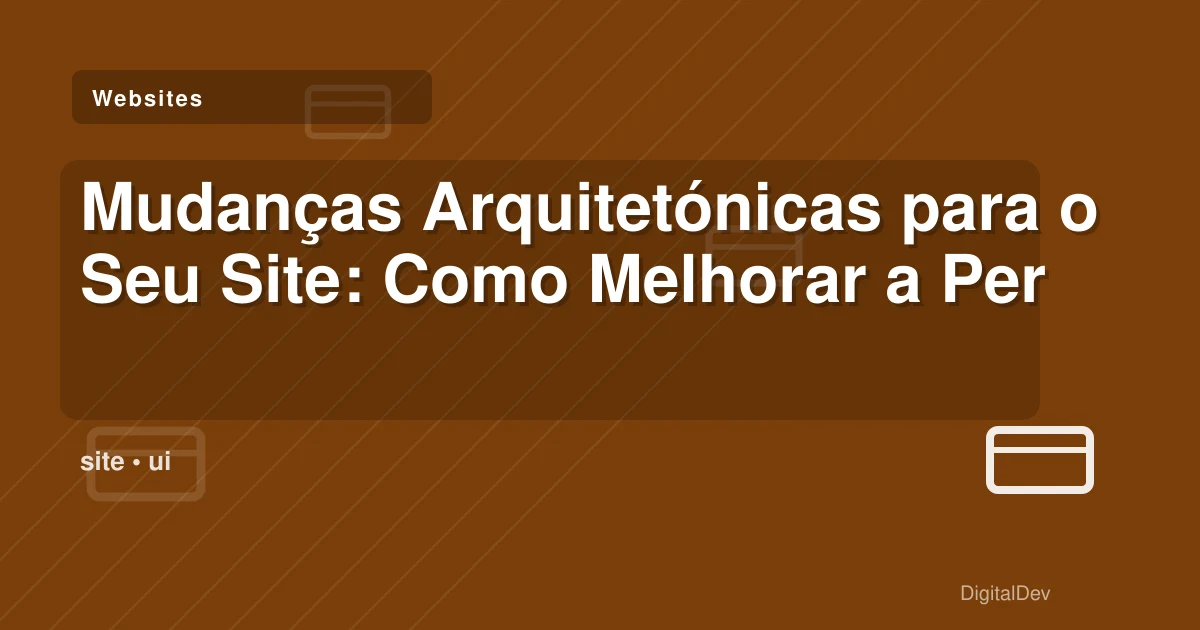 Mudanças Arquitetónicas para o Seu Site: Como Melhorar a Performance e a Experiência do Utilizador