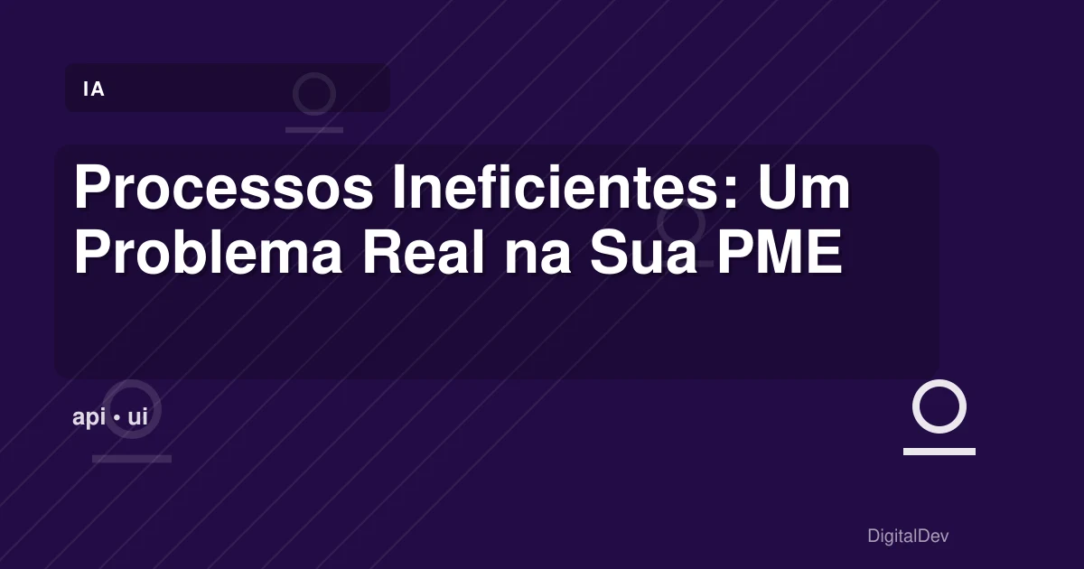 Processos Ineficientes: Um Problema Real na Sua PME