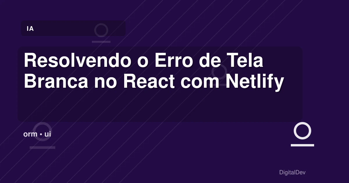 Resolvendo o Erro de Tela Branca no React com Netlify