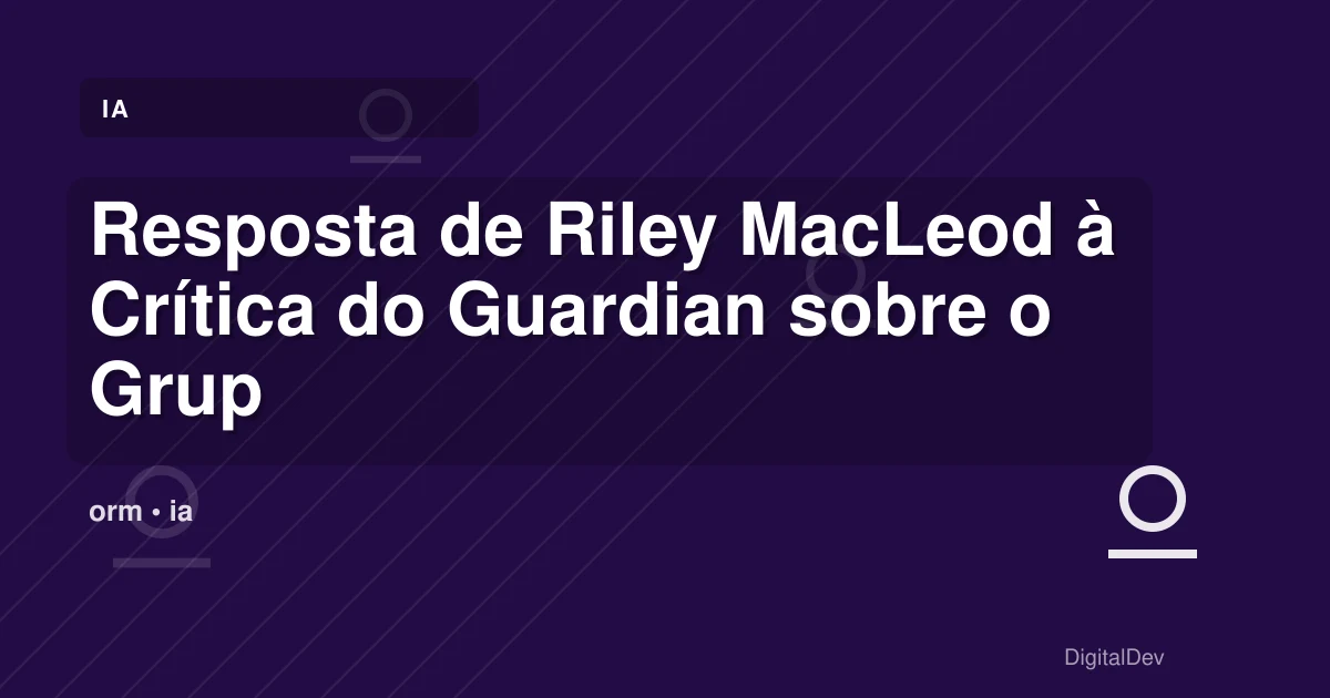 Resposta de Riley MacLeod à Crítica do Guardian sobre o Grupo de Advocacia de IA